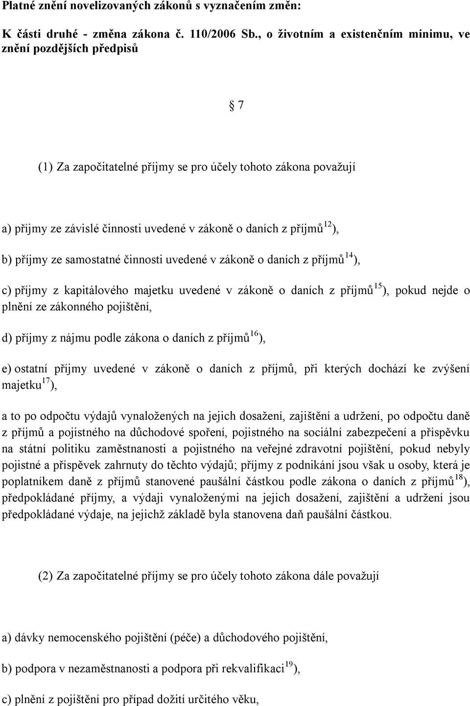 ), b) příjmy ze samostatné činnosti uvedené v zákoně o daních z příjmů 14 ), c) příjmy z kapitálového majetku uvedené v zákoně o daních z příjmů 15 ), pokud nejde o plnění ze zákonného pojištění, d)