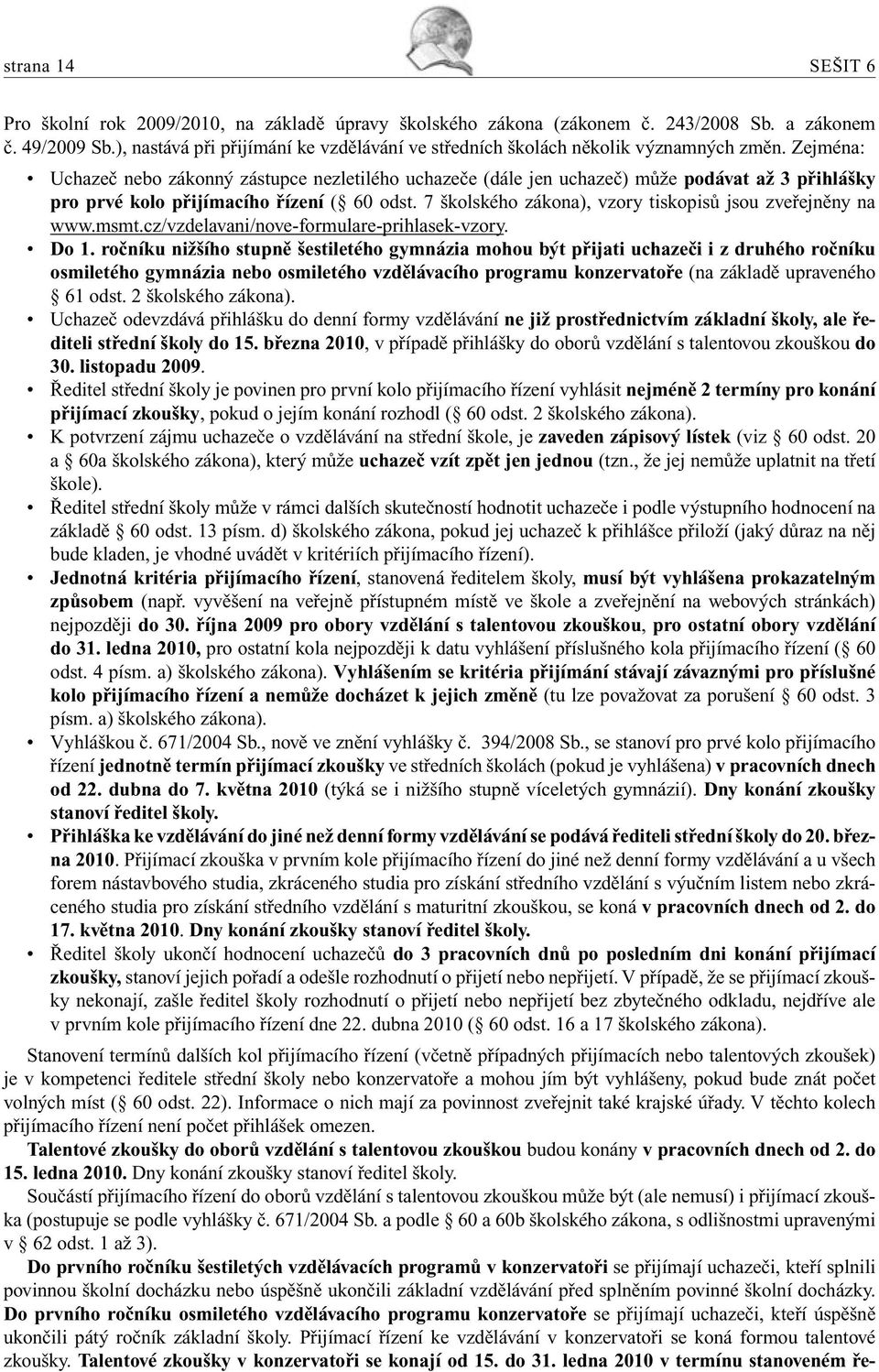 Zejména: Uchazeč nebo zákonný zástupce nezletilého uchazeče (dále jen uchazeč) může podávat až 3 přihlášky pro prvé kolo přijímacího řízení ( 60 odst.