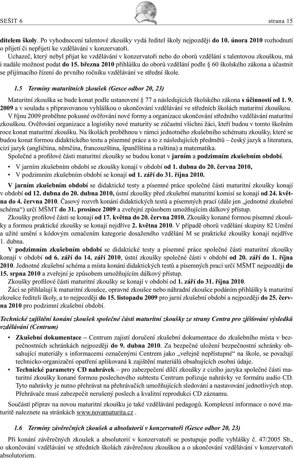 března 2010 přihlášku do oborů vzdělání podle 60 školského zákona a účastnit se přijímacího řízení do prvního ročníku vzdělávání ve střední škole. 1.