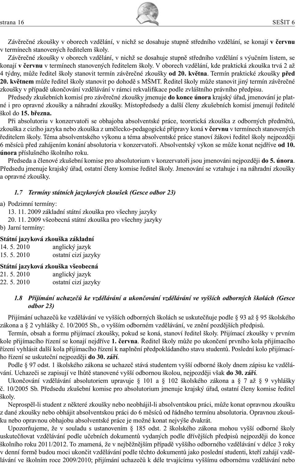 V oborech vzdělání, kde praktická zkouška trvá 2 až 4 týdny, může ředitel školy stanovit termín závěrečné zkoušky od 20. května. Termín praktické zkoušky před 20.