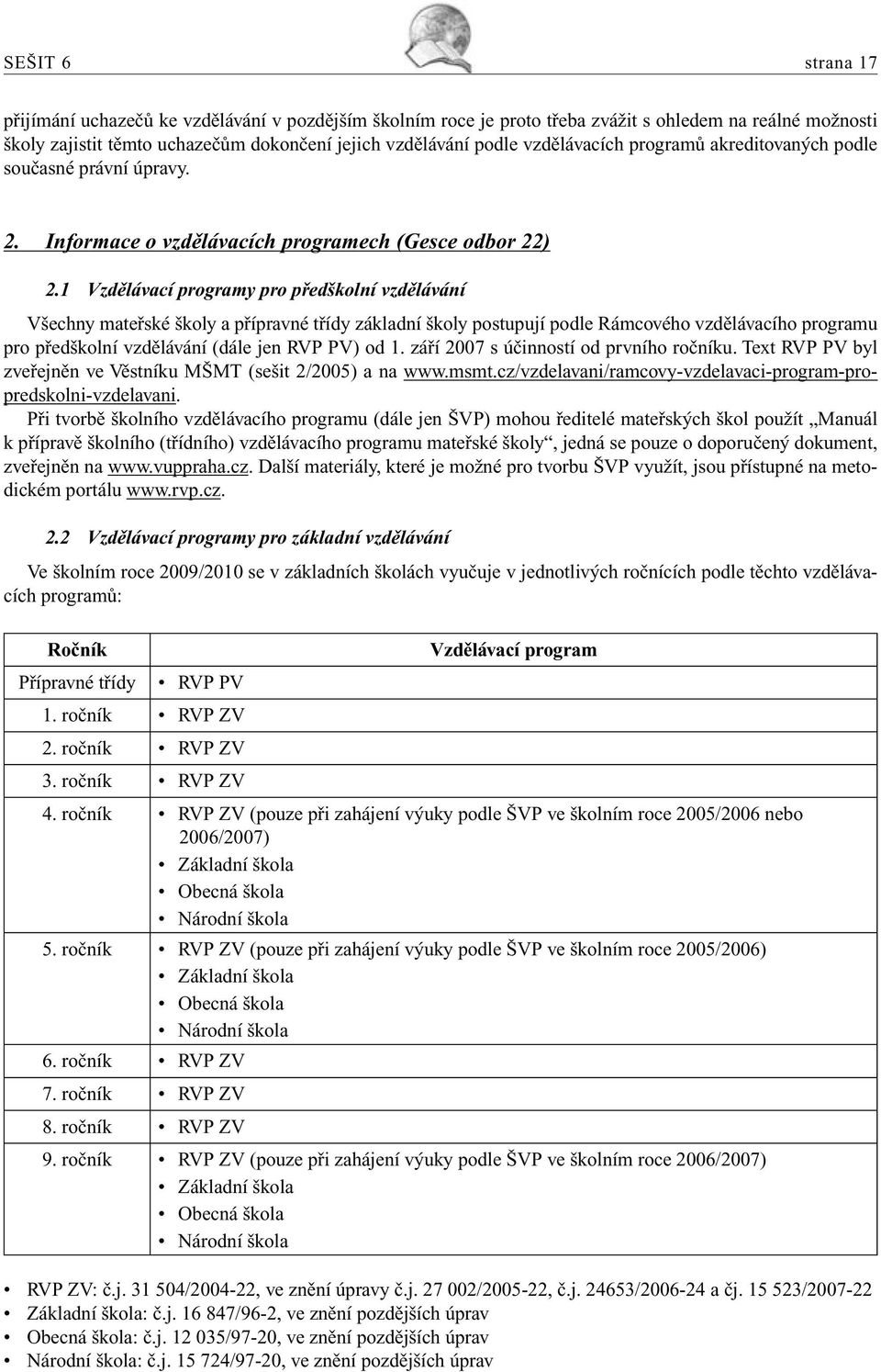 1 Vzdělávací programy pro předškolní vzdělávání Všechny mateřské školy a přípravné třídy základní školy postupují podle Rámcového vzdělávacího programu pro předškolní vzdělávání (dále jen RVP PV) od