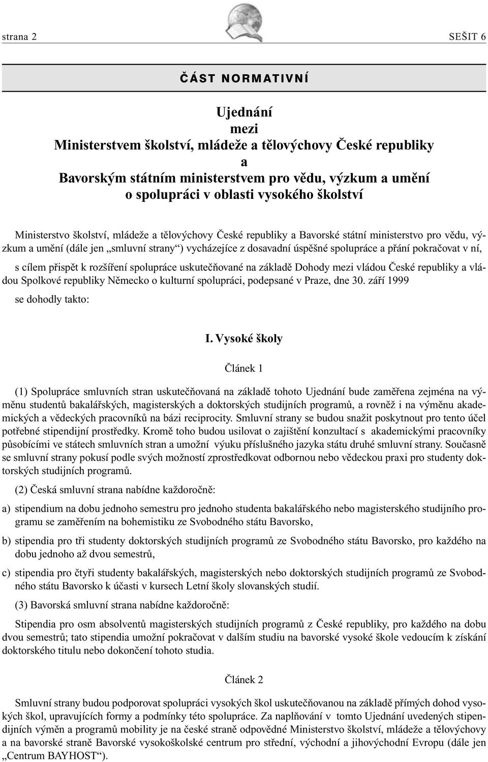 přání pokračovat v ní, s cílem přispět k rozšíření spolupráce uskutečňované na základě Dohody mezi vládou České republiky a vládou Spolkové republiky Německo o kulturní spolupráci, podepsané v Praze,
