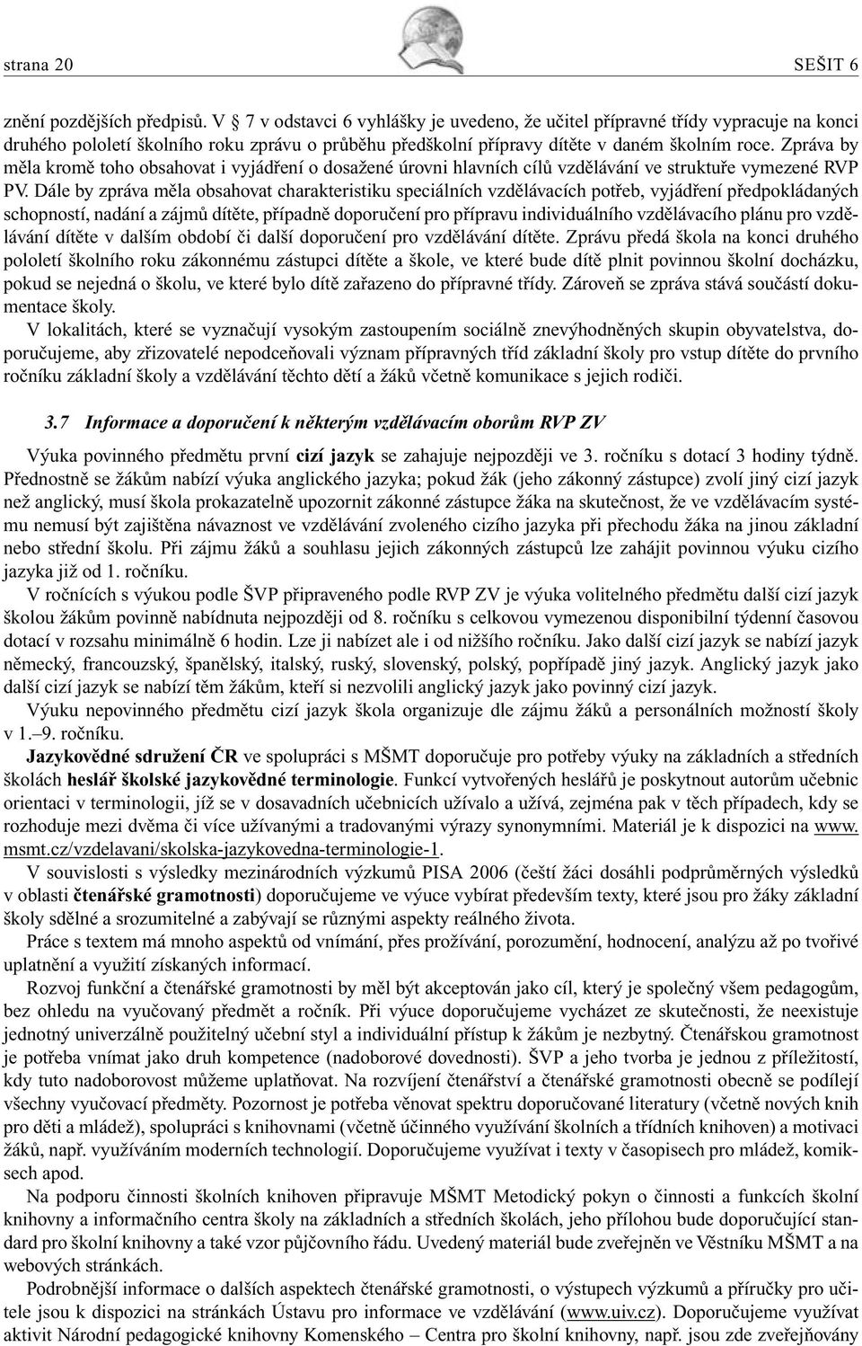 Zpráva by měla kromě toho obsahovat i vyjádření o dosažené úrovni hlavních cílů vzdělávání ve struktuře vymezené RVP PV.