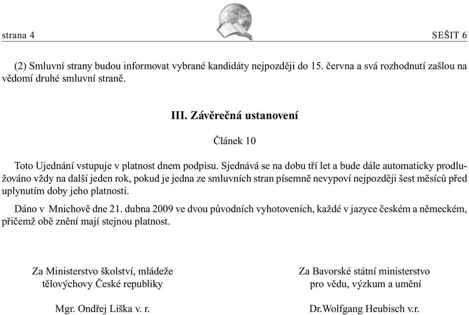 Sjednává se na dobu tří let a bude dále automaticky prodlužováno vždy na další jeden rok, pokud je jedna ze smluvních stran písemně nevypoví nejpozději šest měsíců před uplynutím doby