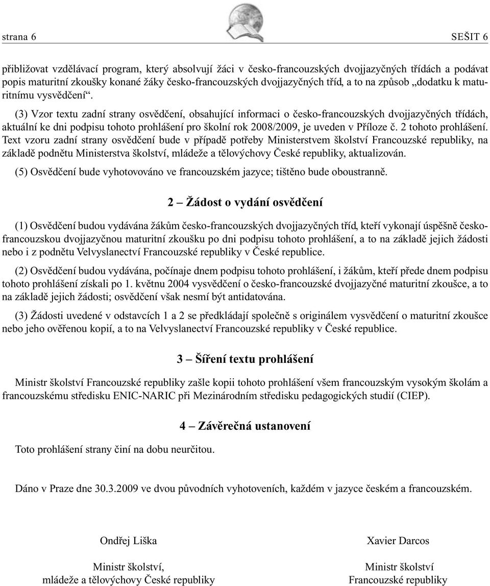 (3) Vzor textu zadní strany osvědčení, obsahující informaci o česko-francouzských dvojjazyčných třídách, aktuální ke dni podpisu tohoto prohlášení pro školní rok 2008/2009, je uveden v Příloze č.