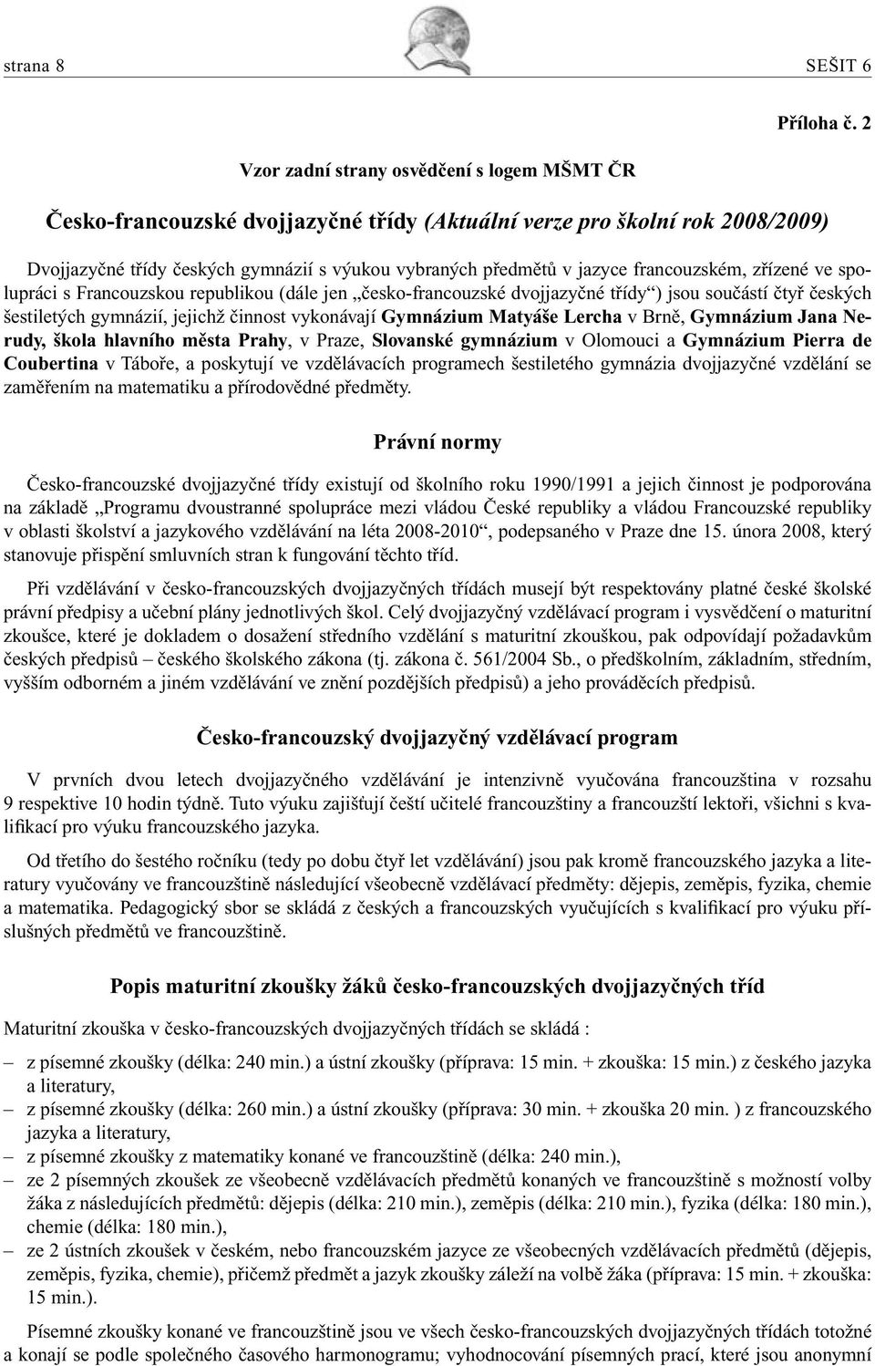Francouzskou republikou (dále jen česko-francouzské dvojjazyčné třídy ) jsou součástí čtyř českých šestiletých gymnázií, jejichž činnost vykonávají Gymnázium Matyáše Lercha v Brně, Gymnázium Jana