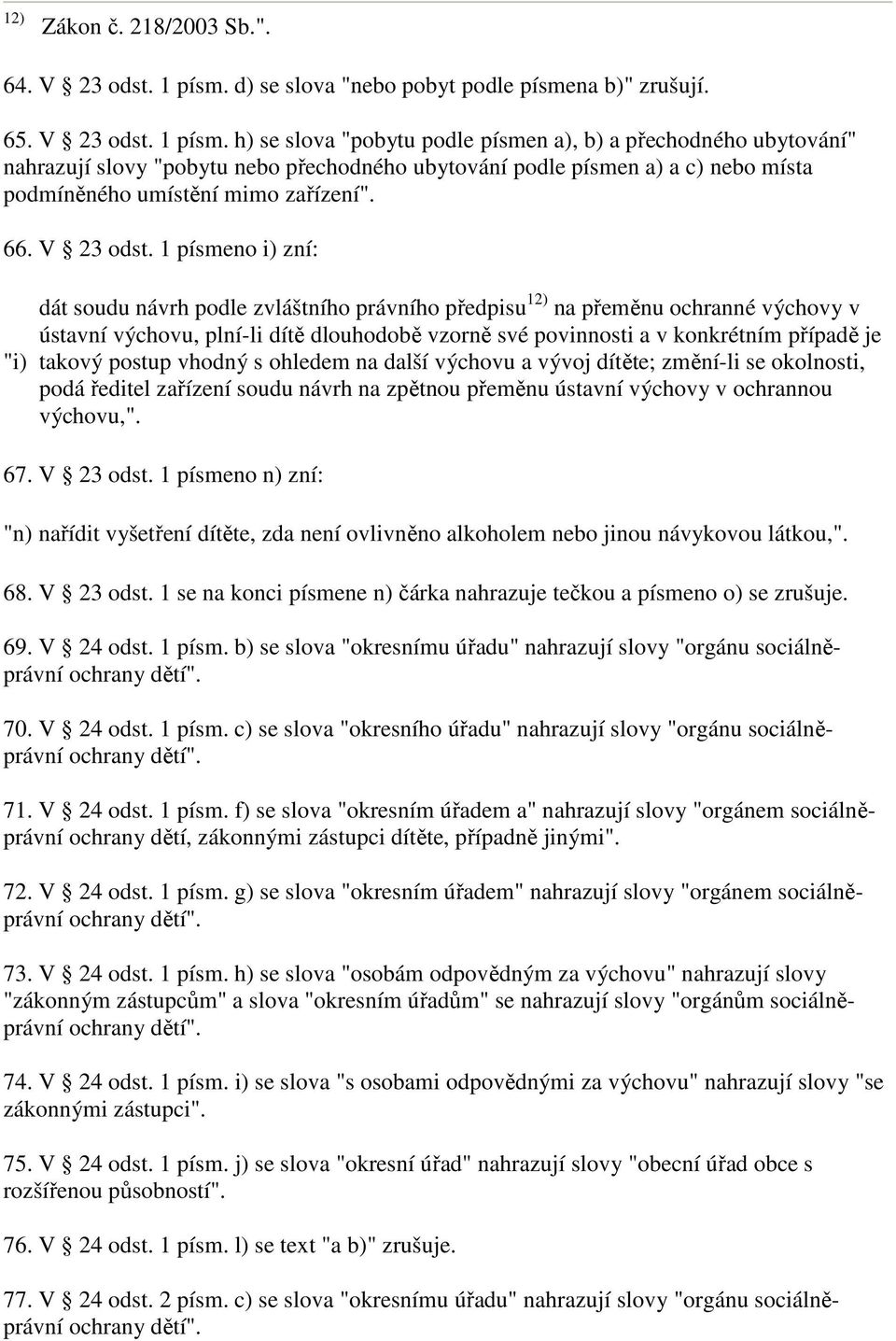 h) se slova "pobytu podle písmen a), b) a přechodného ubytování" nahrazují slovy "pobytu nebo přechodného ubytování podle písmen a) a c) nebo místa podmíněného umístění mimo zařízení". 66. V 23 odst.