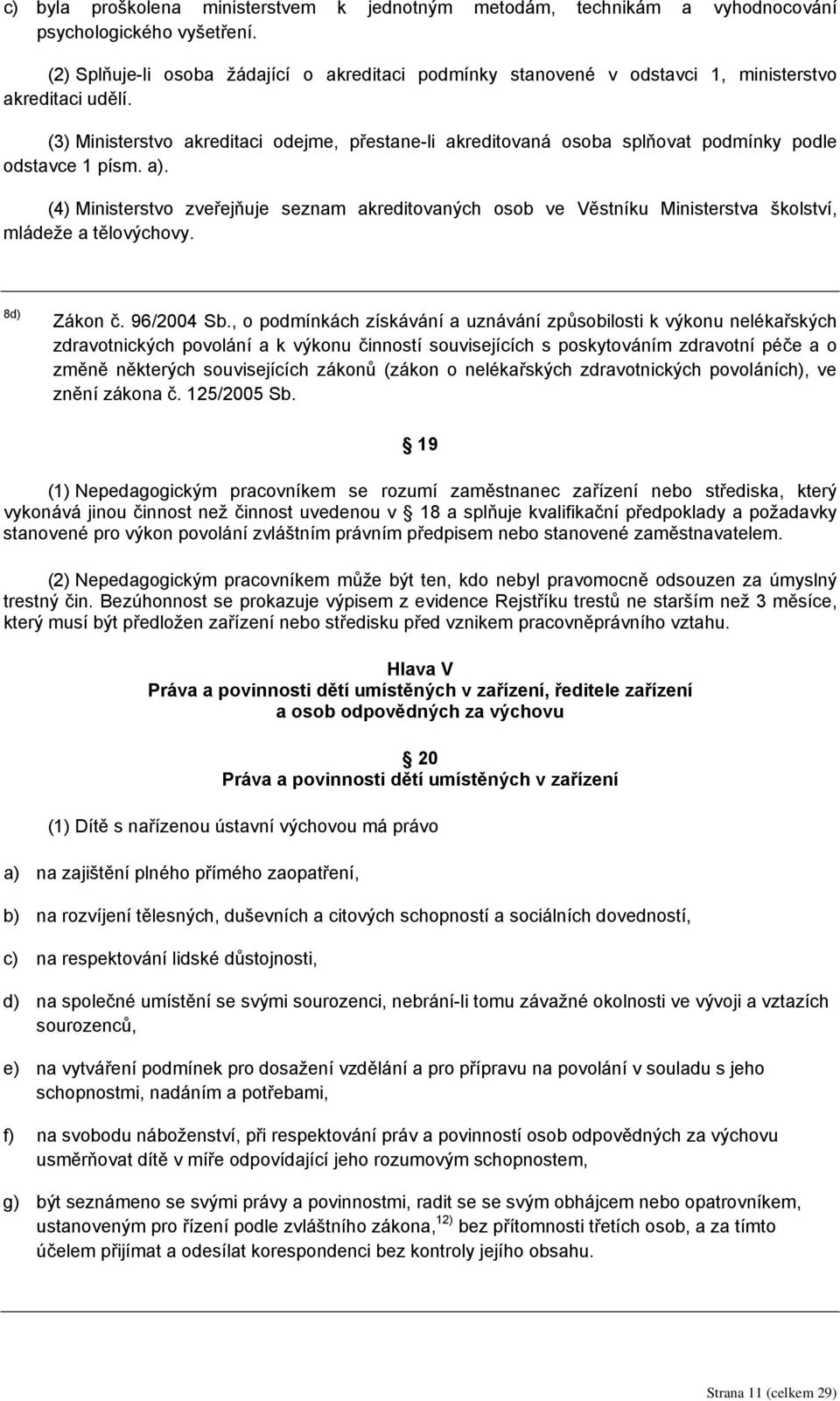 (3) Ministerstvo akreditaci odejme, přestane-li akreditovaná osoba splňovat podmínky podle odstavce 1 písm. a).