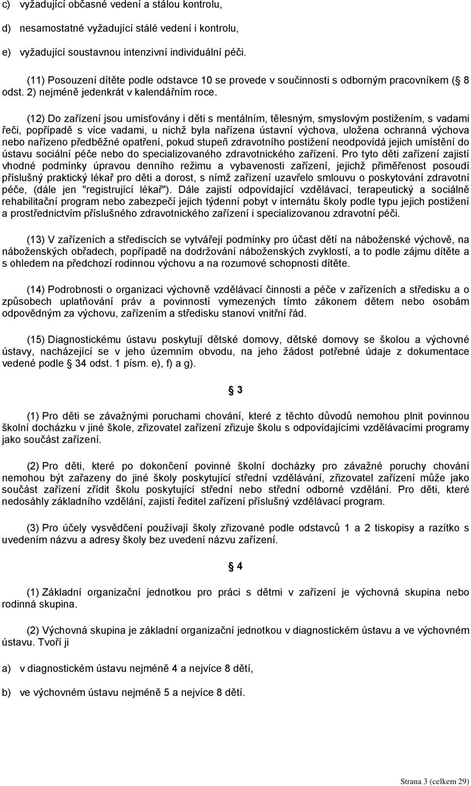 (12) Do zařízení jsou umísťovány i děti s mentálním, tělesným, smyslovým postižením, s vadami řeči, popřípadě s více vadami, u nichž byla nařízena ústavní výchova, uložena ochranná výchova nebo