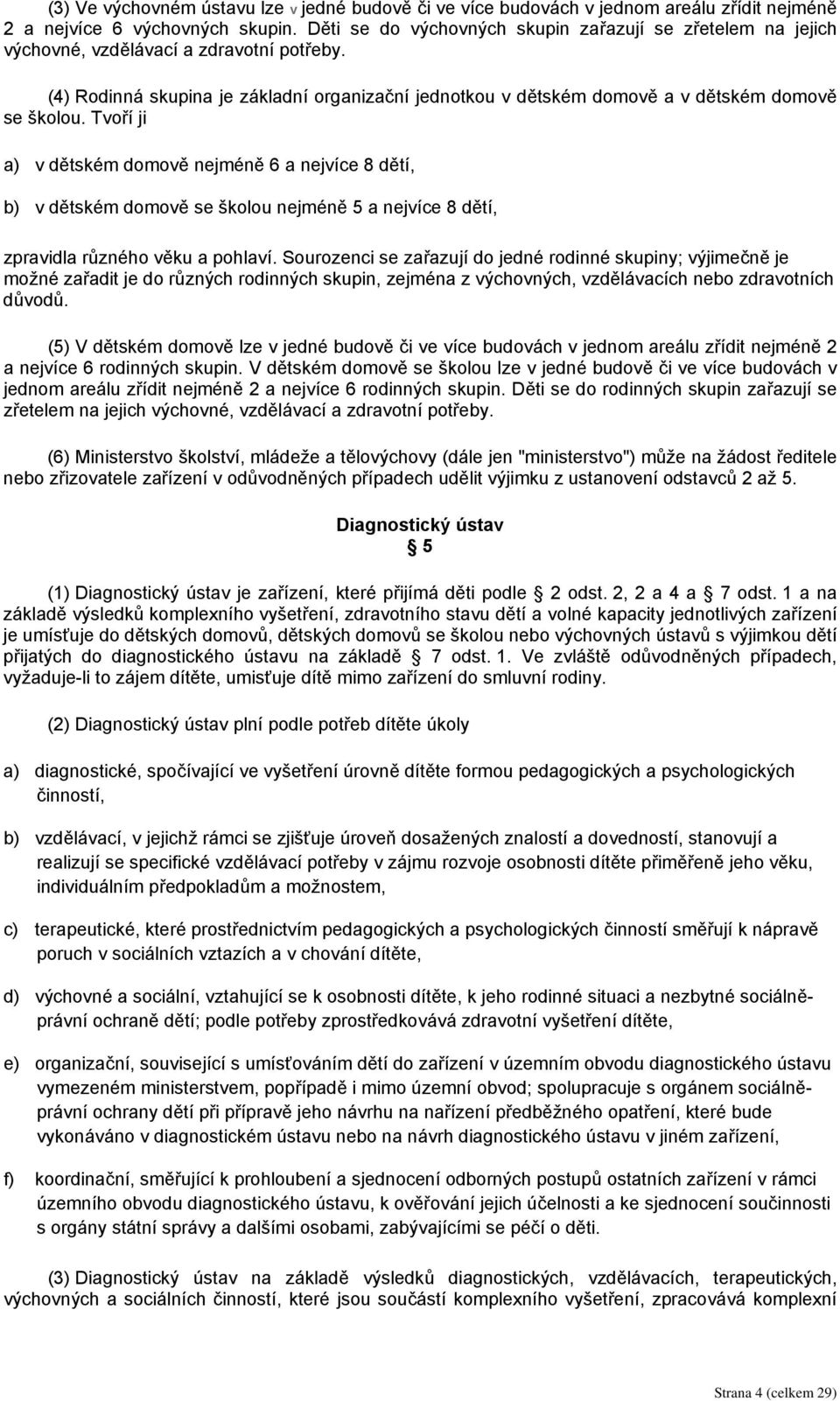 (4) Rodinná skupina je základní organizační jednotkou v dětském domově a v dětském domově se školou.