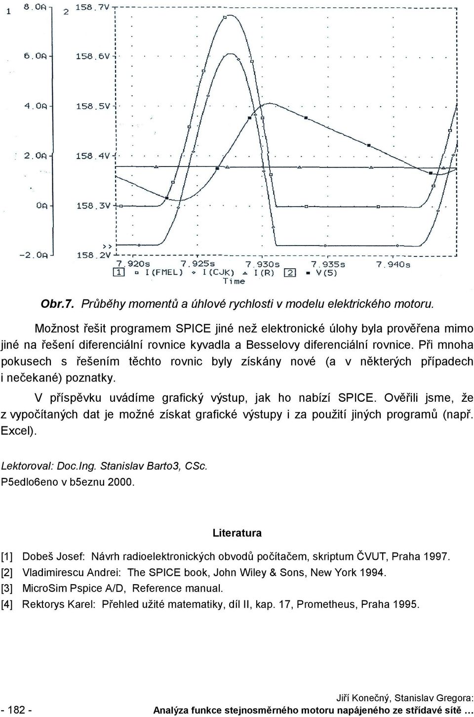 Při mnoha pousech s řešením těchto rovnic byly zísány nové (a v něterých případech i nečeané) poznaty. V příspěvu uvádíme graficý výstup, ja ho nabízí SPICE.