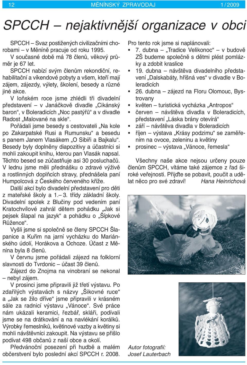 V loàském roce jsme zhlédli tfii divadelní pfiedstavení v Janáãkovû divadle Cikánsk baron, v Boleradicích Noc past fiû a v divadle Radost Malované na skle.