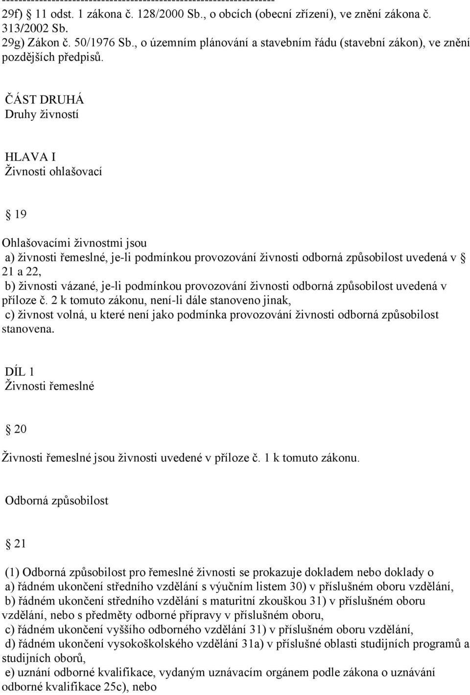 ČÁST DRUHÁ Druhy živností HLAVA I Živnosti ohlašovací 19 Ohlašovacími živnostmi jsou a) živnosti řemeslné, je-li podmínkou provozování živnosti odborná způsobilost uvedená v 21 a 22, b) živnosti