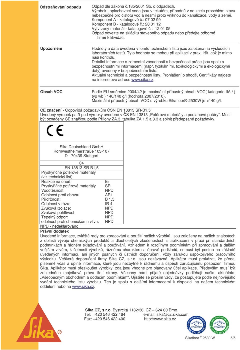 : 07 02 99 Komponent B - katalogové.: 20 01 12 Vytvrzený materiál - katalogové.: 12 01 05 Odpad odvezte na skládku stavebního odpadu nebo pedejte odborné firm k likvidaci.