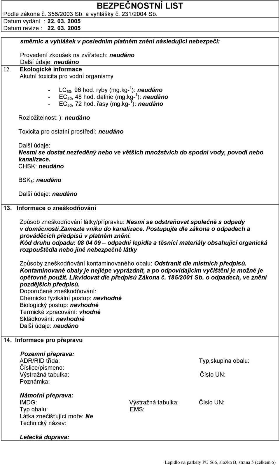 kg- 1 ): neudáno Rozložitelnost: ): neudáno Toxicita pro ostatní prostředí: neudáno Další údaje: Nesmí se dostat nezředěný nebo ve větších množstvích do spodní vody, povodí nebo kanalizace.