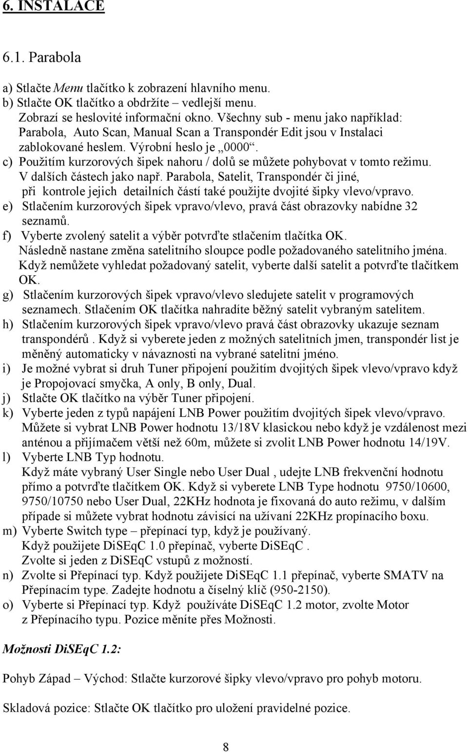 c) Použitím kurzorových šipek nahoru / dolů se můžete pohybovat v tomto režimu. V dalších částech jako např.