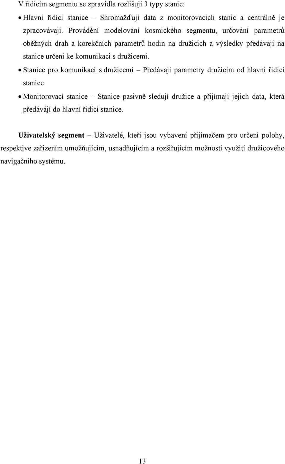 Stanice pro komunikaci s družicemi Předávají parametry družicím od hlavní řídící stanice Monitorovací stanice Stanice pasivně sledují družice a přijímají jejich data, která předávájí