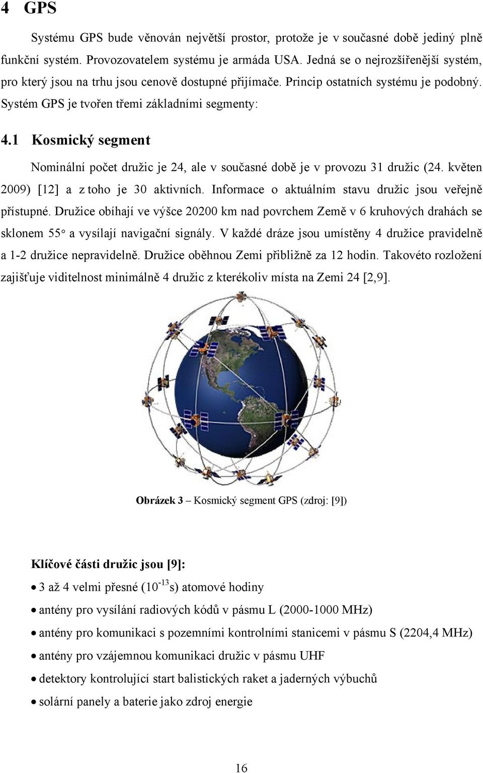 1 Kosmický segment Nominální počet družic je 24, ale v současné době je v provozu 31 družic (24. květen 2009) [12] a z toho je 30 aktivních. Informace o aktuálním stavu družic jsou veřejně přístupné.
