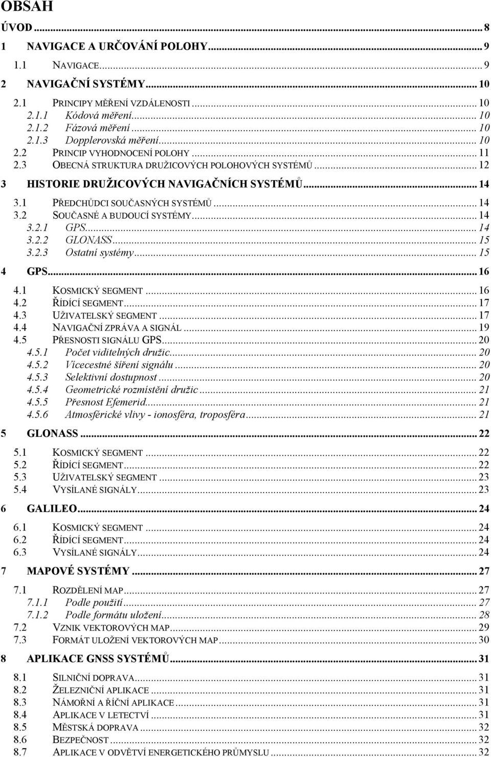 .. 14 3.2.1 GPS... 14 3.2.2 GLONASS... 15 3.2.3 Ostatní systémy... 15 4 GPS... 16 4.1 KOSMICKÝ SEGMENT... 16 4.2 ŘÍDÍCÍ SEGMENT... 17 4.3 UŽIVATELSKÝ SEGMENT... 17 4.4 NAVIGAČNÍ ZPRÁVA A SIGNÁL... 19 4.