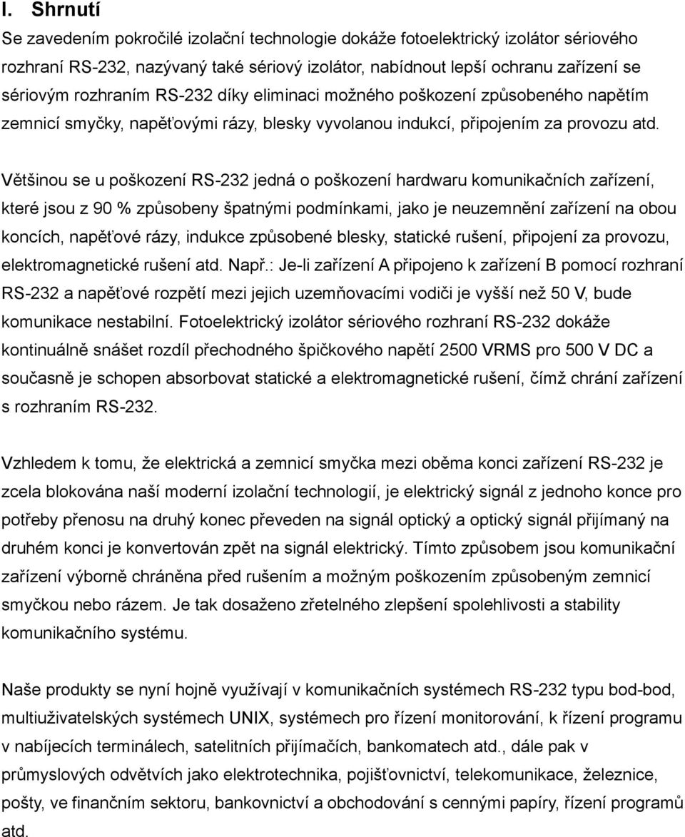 Většinou se u poškození RS-232 jedná o poškození hardwaru komunikačních zařízení, které jsou z 90 % způsobeny špatnými podmínkami, jako je neuzemnění zařízení na obou koncích, napěťové rázy, indukce