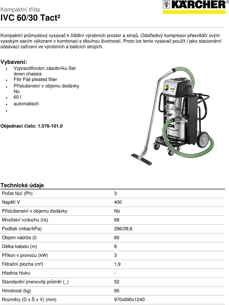 Vybavení: Vyprazdňování zásobníku Set down chassis Filtr Flat pleated filter Příslušenství v objemu dodávky No 60 l automatisch Objednací číslo: 1.576-101.