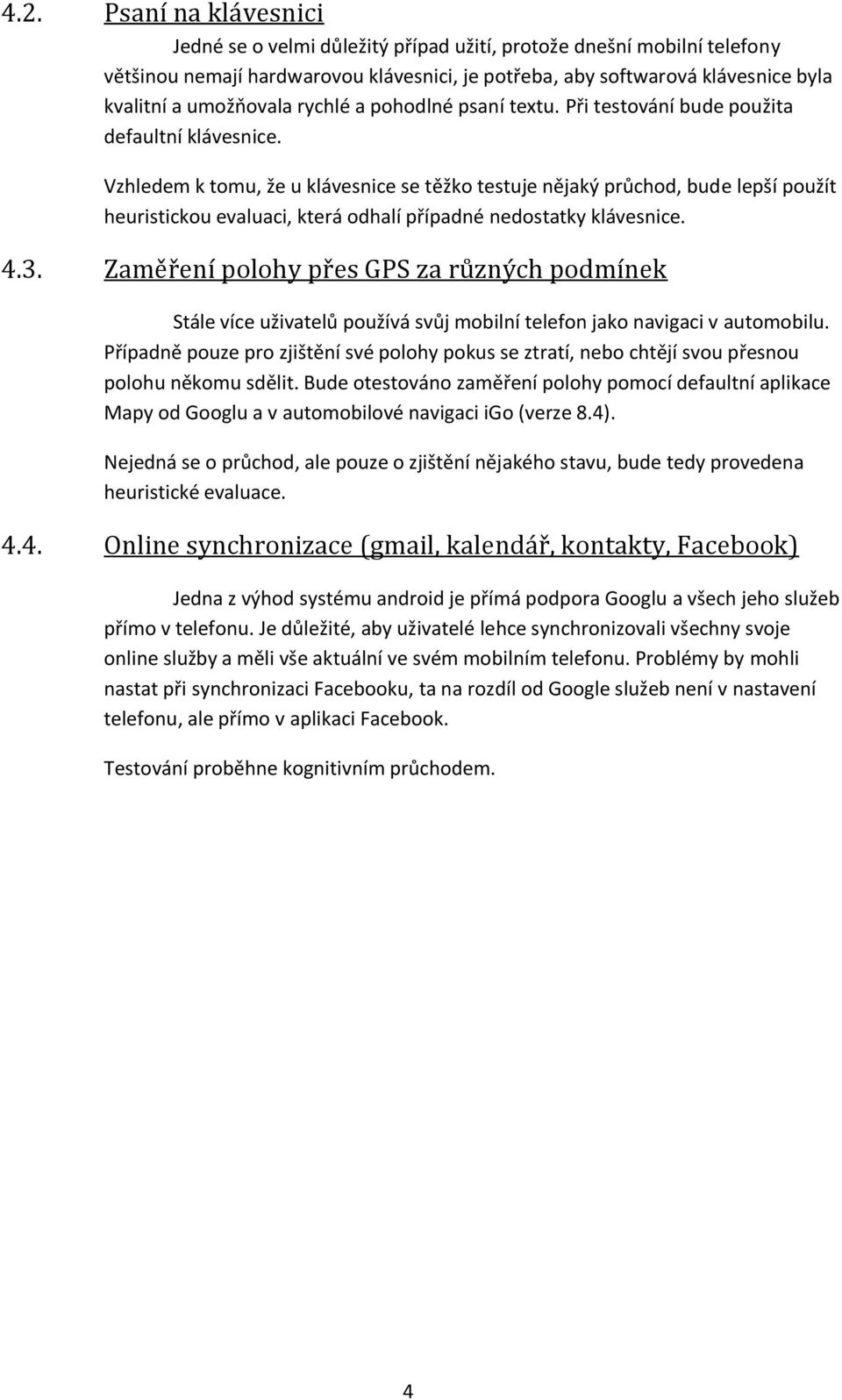 Vzhledem k tomu, že u klávesnice se těžko testuje nějaký průchod, bude lepší použít heuristickou evaluaci, která odhalí případné nedostatky klávesnice. 4.3.