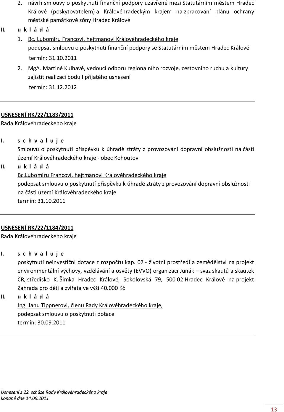 Králové 1. Bc. Lubomíru Francovi, hejtmanovi Královéhradeckého kraje podepsat smlouvu o poskytnutí finanční podpory se Statutárním městem Hradec Králové termín: 31.10.2011 2. MgA.