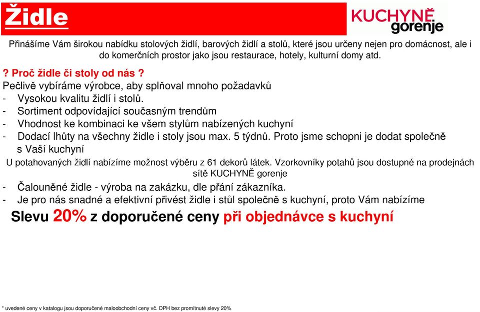 - Sortiment odpovídající současným trendům - Vhodnost ke kombinaci ke všem stylům nabízených kuchyní - Dodací lhůty na všechny židle i stoly jsou max. 5 týdnů.