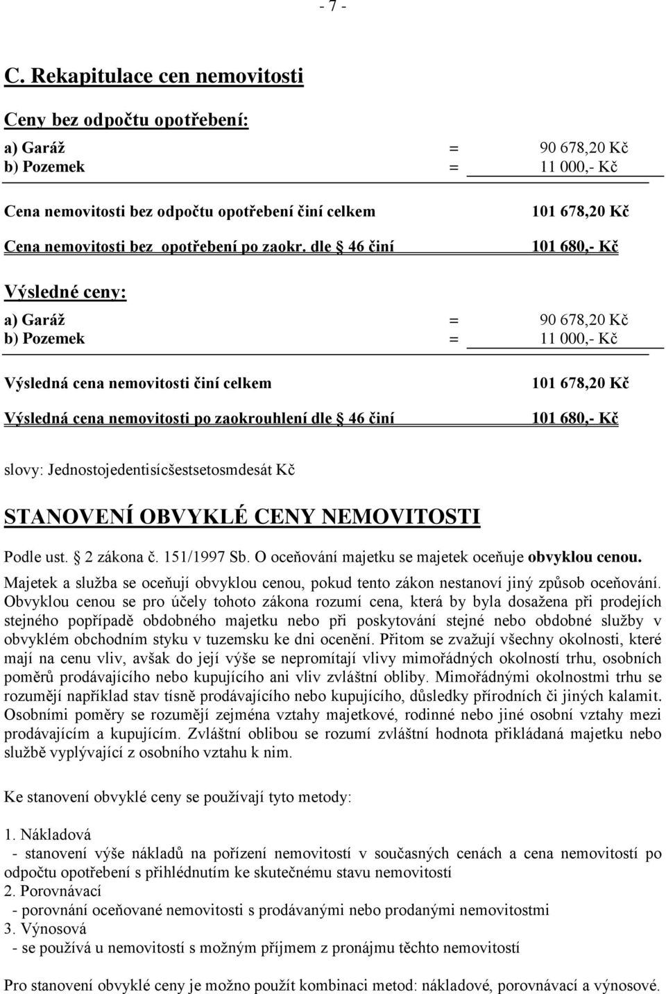 dle 46 činí 101 678,20 Kč 101 680,- Kč Výsledné ceny: a) Garáž = 90 678,20 Kč b) Pozemek = 11 000,- Kč Výsledná cena nemovitosti činí celkem Výsledná cena nemovitosti po zaokrouhlení dle 46 činí 101