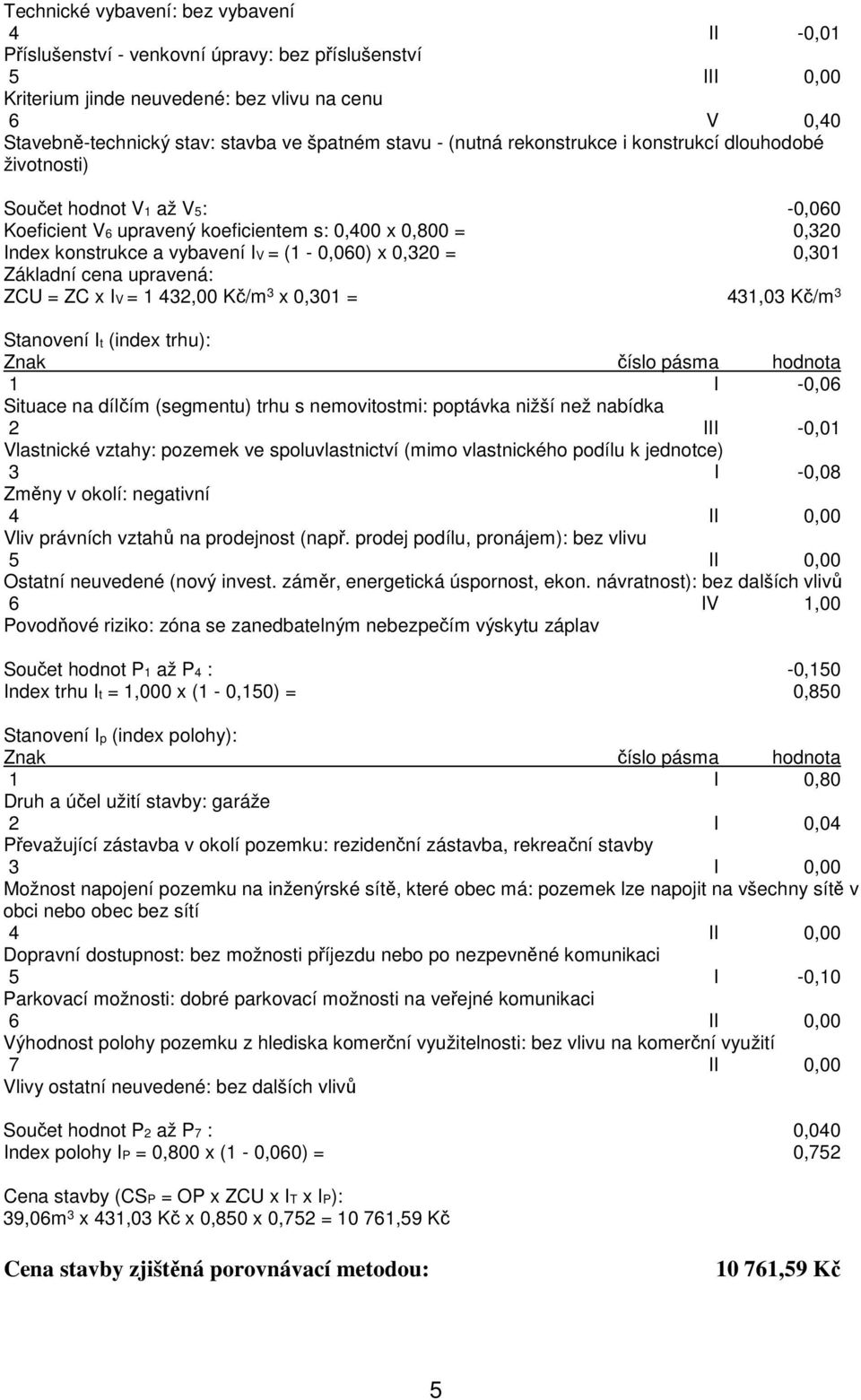 (1-0,060) x 0,320 = 0,301 Základní cena upravená: ZCU = ZC x IV = 1 432,00 Kč/m 3 x 0,301 = 431,03 Kč/m 3 Stanovení It (index trhu): Znak číslo pásma hodnota 1 I -0,06 Situace na dílčím (segmentu)