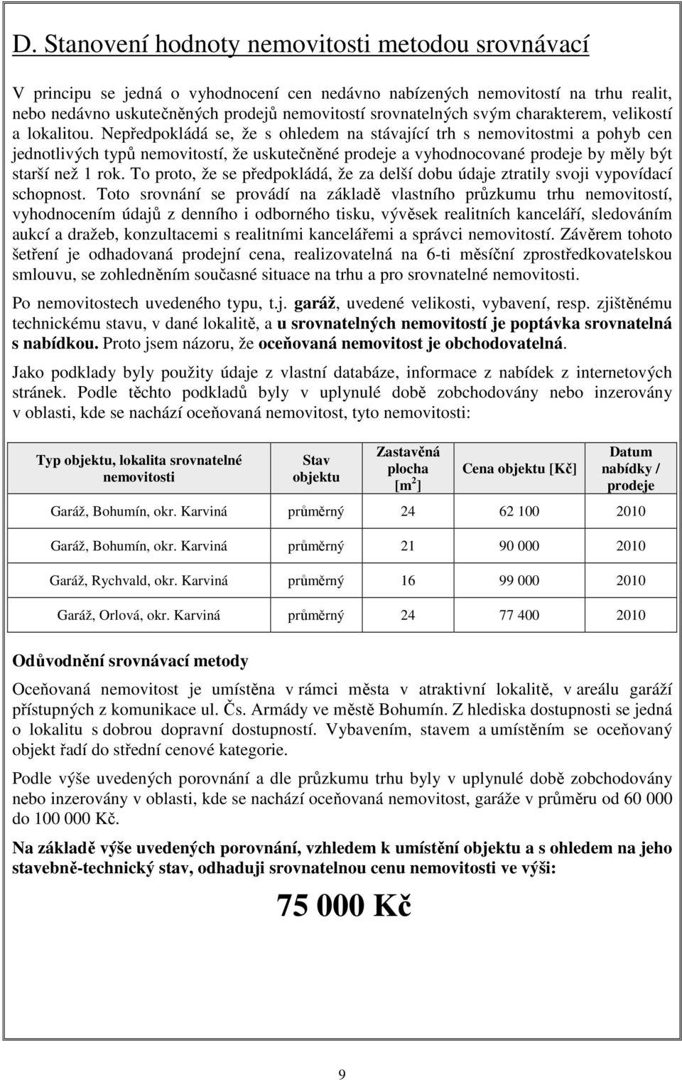 Nepředpokládá se, že s ohledem na stávající trh s nemovitostmi a pohyb cen jednotlivých typů nemovitostí, že uskutečněné prodeje a vyhodnocované prodeje by měly být starší než 1 rok.