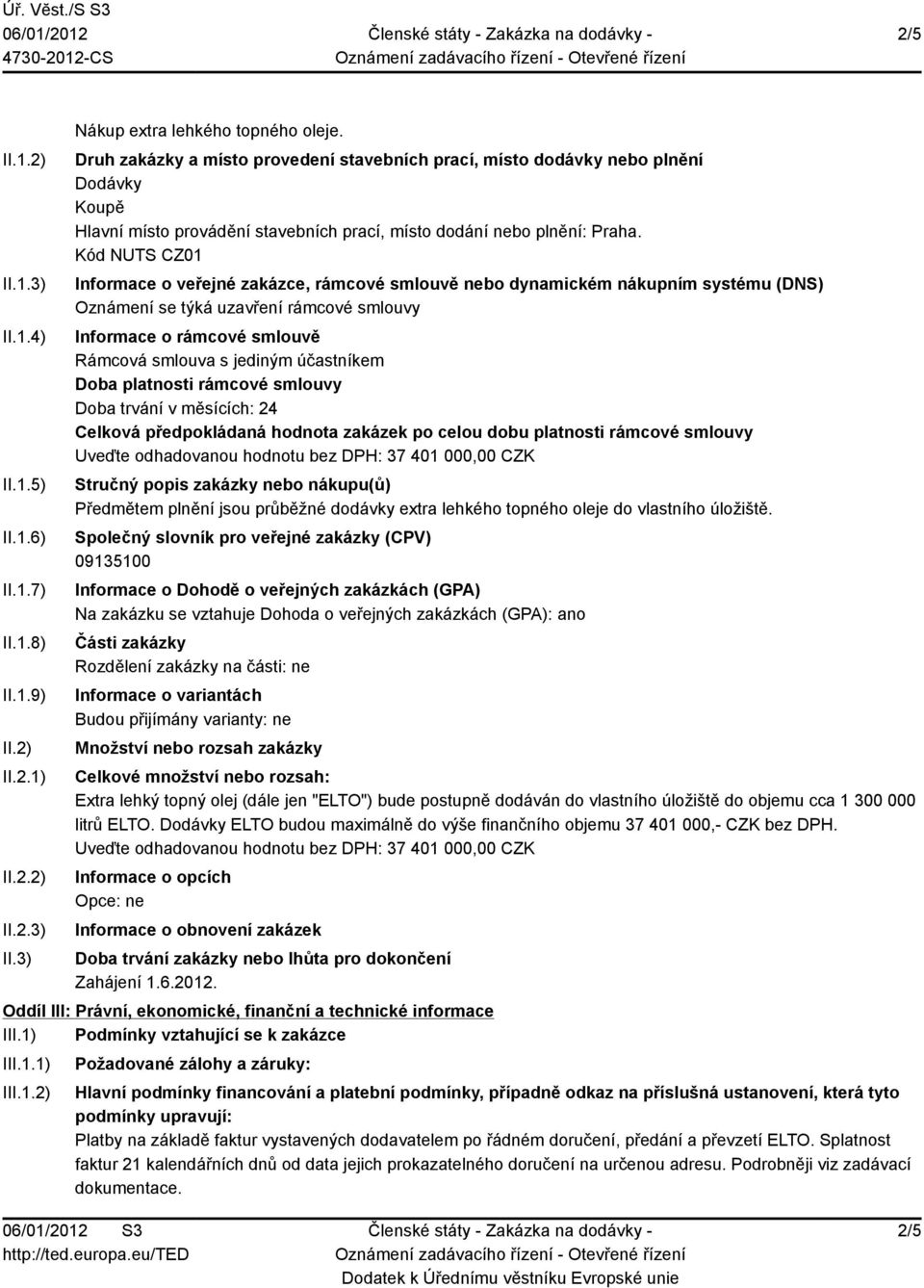 Kód NUTS CZ01 Informace o veřejné zakázce, rámcové smlouvě nebo dynamickém nákupním systému (DNS) Oznámení se týká uzavření rámcové smlouvy Informace o rámcové smlouvě Rámcová smlouva s jediným