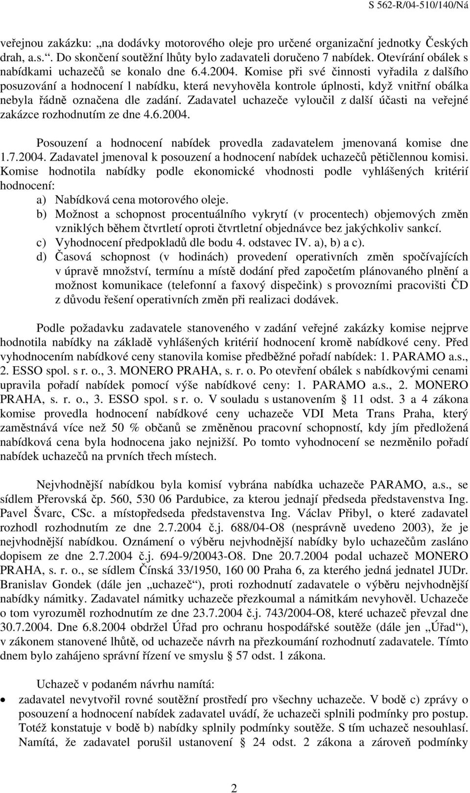 Komise při své činnosti vyřadila z dalšího posuzování a hodnocení l nabídku, která nevyhověla kontrole úplnosti, když vnitřní obálka nebyla řádně označena dle zadání.