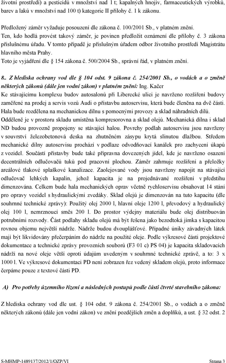 V tomto případě je příslušným úřadem odbor životního prostředí Magistrátu hlavního města Prahy. 8.. Z hlediska ochrany vod dle 104 odst. 9 zákona č. 254/2001 Sb.