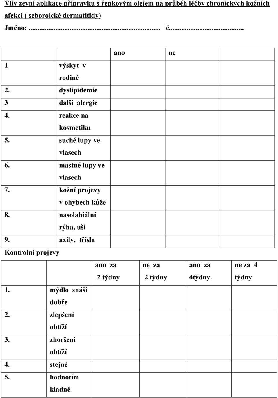 mastné lupy ve vlasech 7. kožní projevy v ohybech kůže 8. nasolabiální rýha, uši 9.