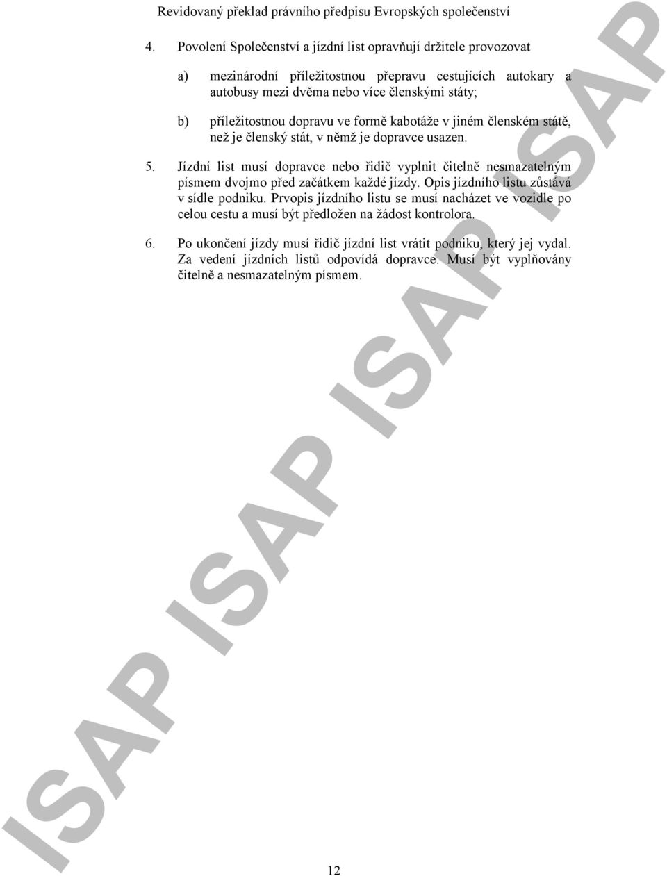 Jízdní list musí dopravce nebo řidič vyplnit čitelně nesmazatelným písmem dvojmo před začátkem každé jízdy. Opis jízdního listu zůstává v sídle podniku.