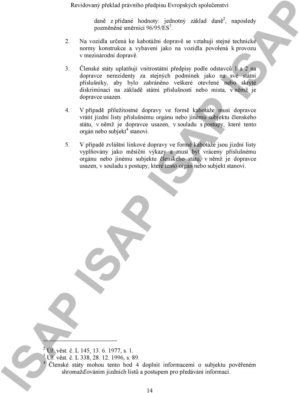 2. Na vozidla určená ke kabotážní dopravě se vztahují stejné technické normy konstrukce a vybavení jako na vozidla povolená k provozu v mezinárodní dopravě. 3.