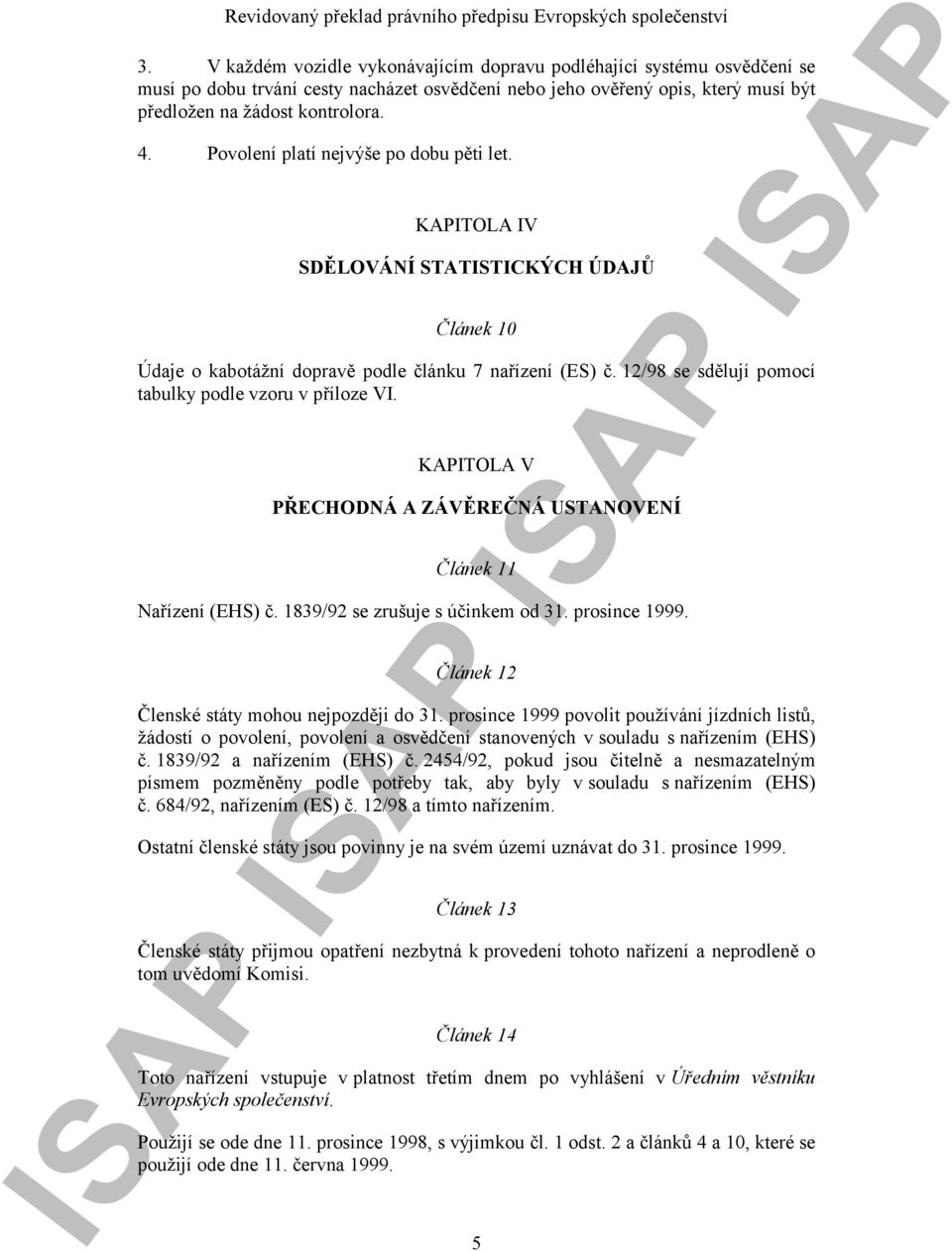 12/98 se sdělují pomocí tabulky podle vzoru v příloze VI. KAPITOLA V PŘECHODNÁ A ZÁVĚREČNÁ USTANOVENÍ Článek 11 Nařízení (EHS) č. 1839/92 se zrušuje s účinkem od 31. prosince 1999.