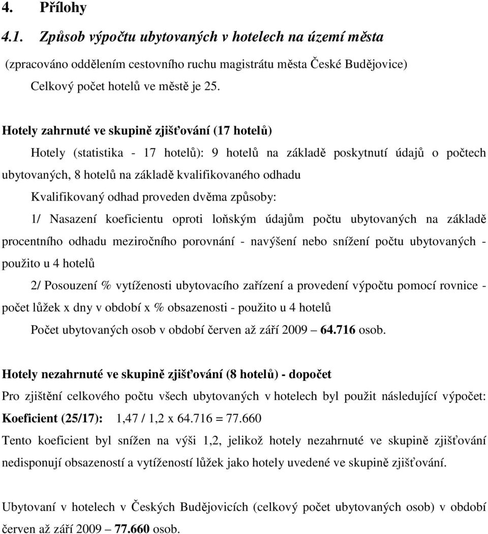 odhad proveden dvěma způsoby: 1/ Nasazení koeficientu oproti loňským údajům počtu ubytovaných na základě procentního odhadu meziročního porovnání - navýšení nebo snížení počtu ubytovaných - použito u