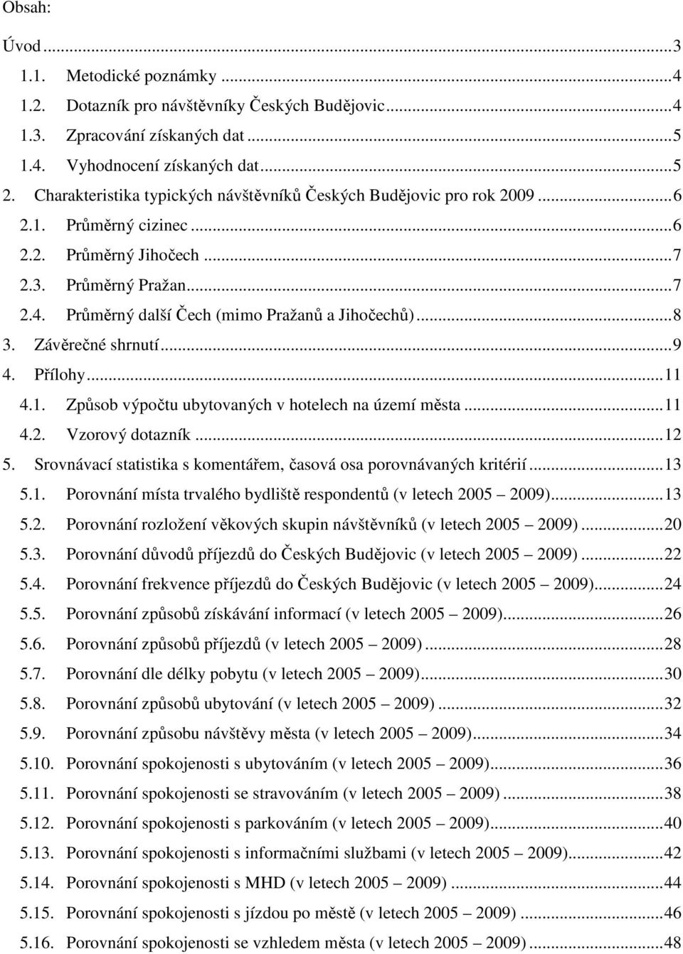 Průměrný další Čech (mimo Pražanů a Jihočechů)... 8 3. Závěrečné shrnutí... 9 4. Přílohy... 11 4.1. Způsob výpočtu ubytovaných v hotelech na území města... 11 4.2. Vzorový dotazník... 12 5.