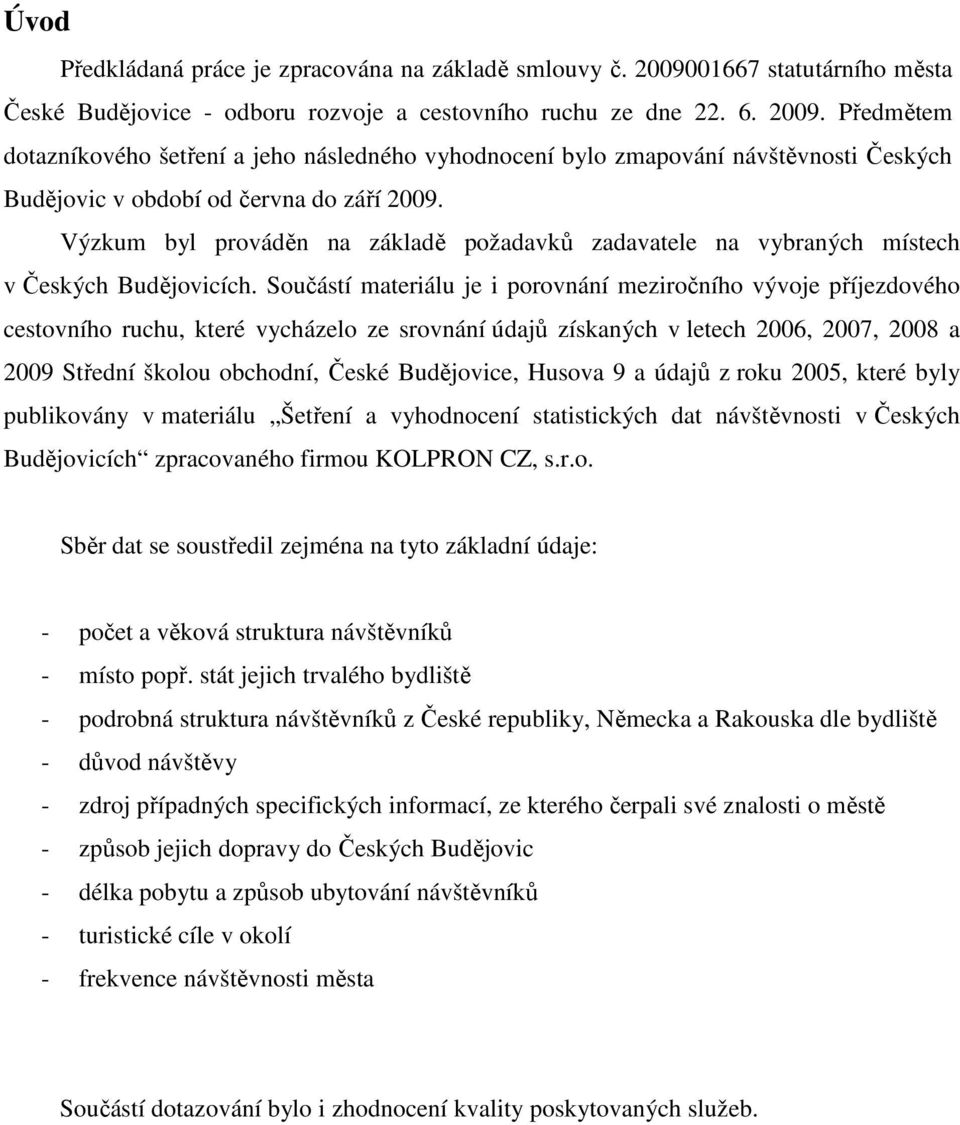 Předmětem dotazníkového šetření a jeho následného vyhodnocení bylo zmapování návštěvnosti Českých Budějovic v období od června do září 2009.