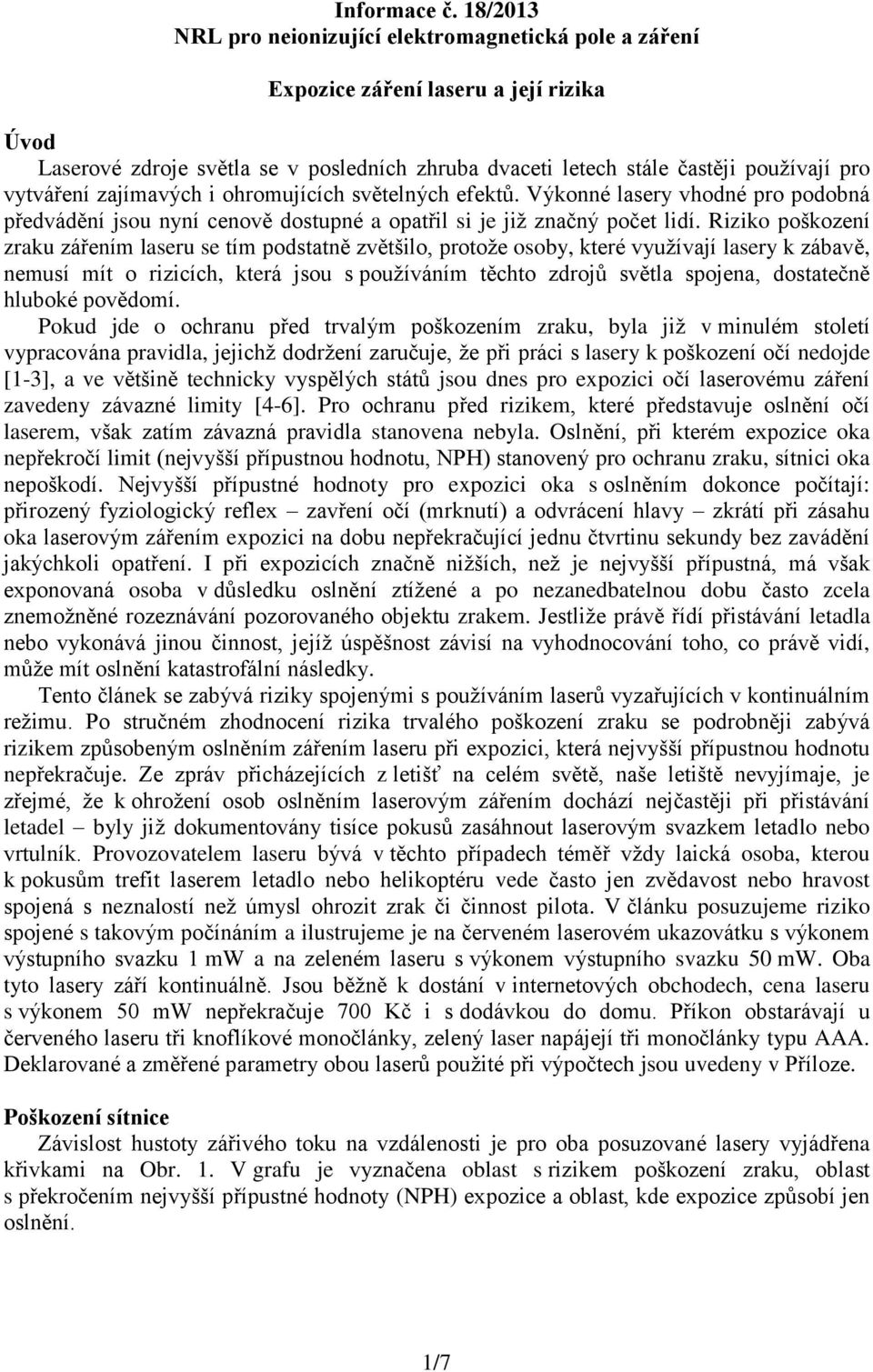 vytváření zajímavých i ohromujících světelných efektů. Výkonné lasery vhodné pro podobná předvádění jsou nyní cenově dostupné a opatřil si je již značný počet lidí.