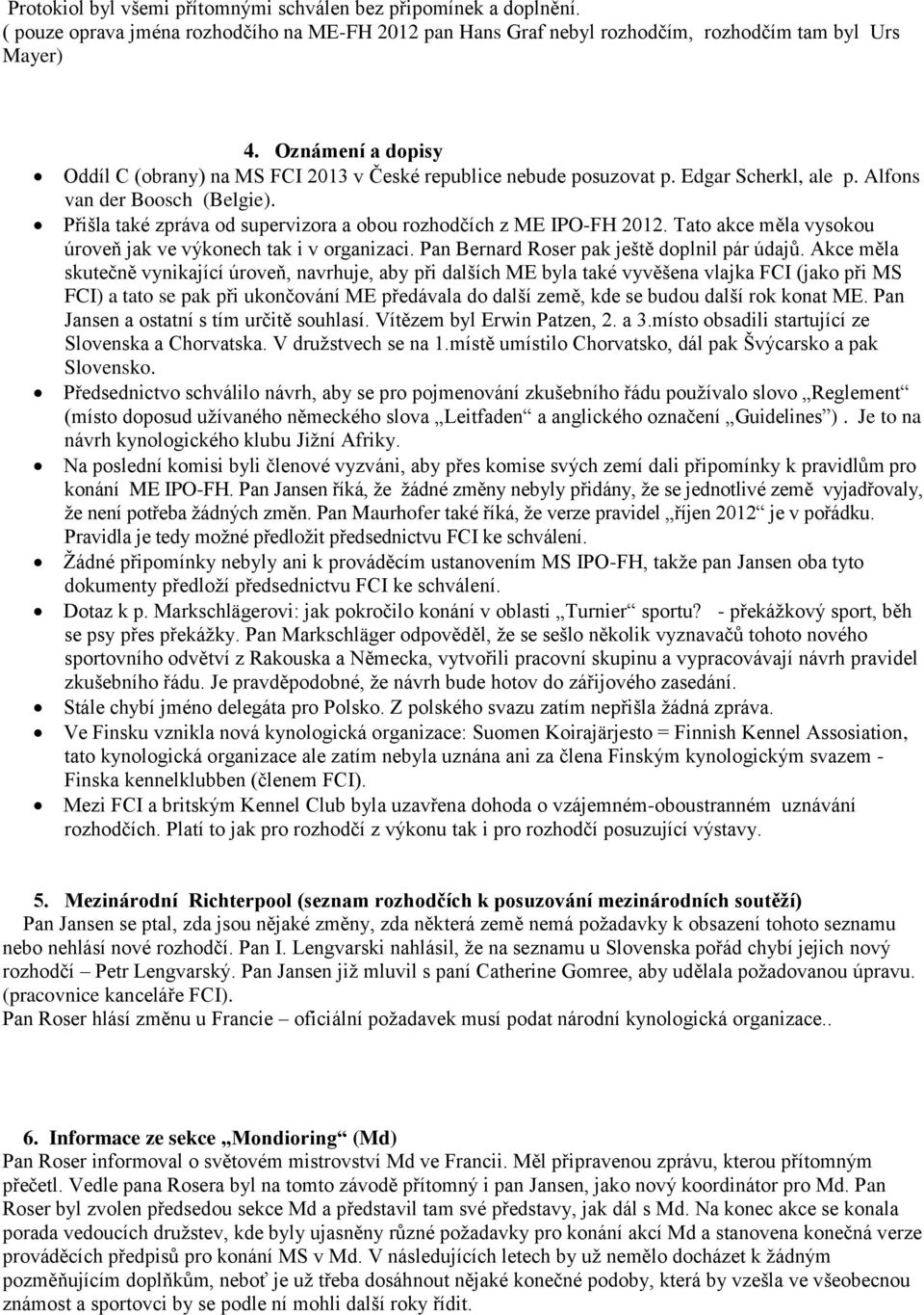 Přišla také zpráva od supervizora a obou rozhodčích z ME IPO-FH 2012. Tato akce měla vysokou úroveň jak ve výkonech tak i v organizaci. Pan Bernard Roser pak ještě doplnil pár údajů.