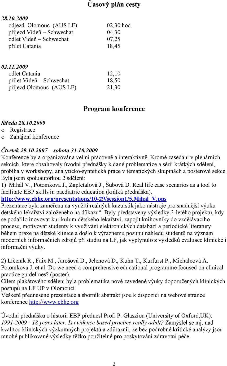 Kromě zasedání v plenárních sekcích, které obsahovaly úvodní přednášky k dané problematice a sérii krátkých sdělení, probíhaly workshopy, analyticko-syntetická práce v tématických skupinách a