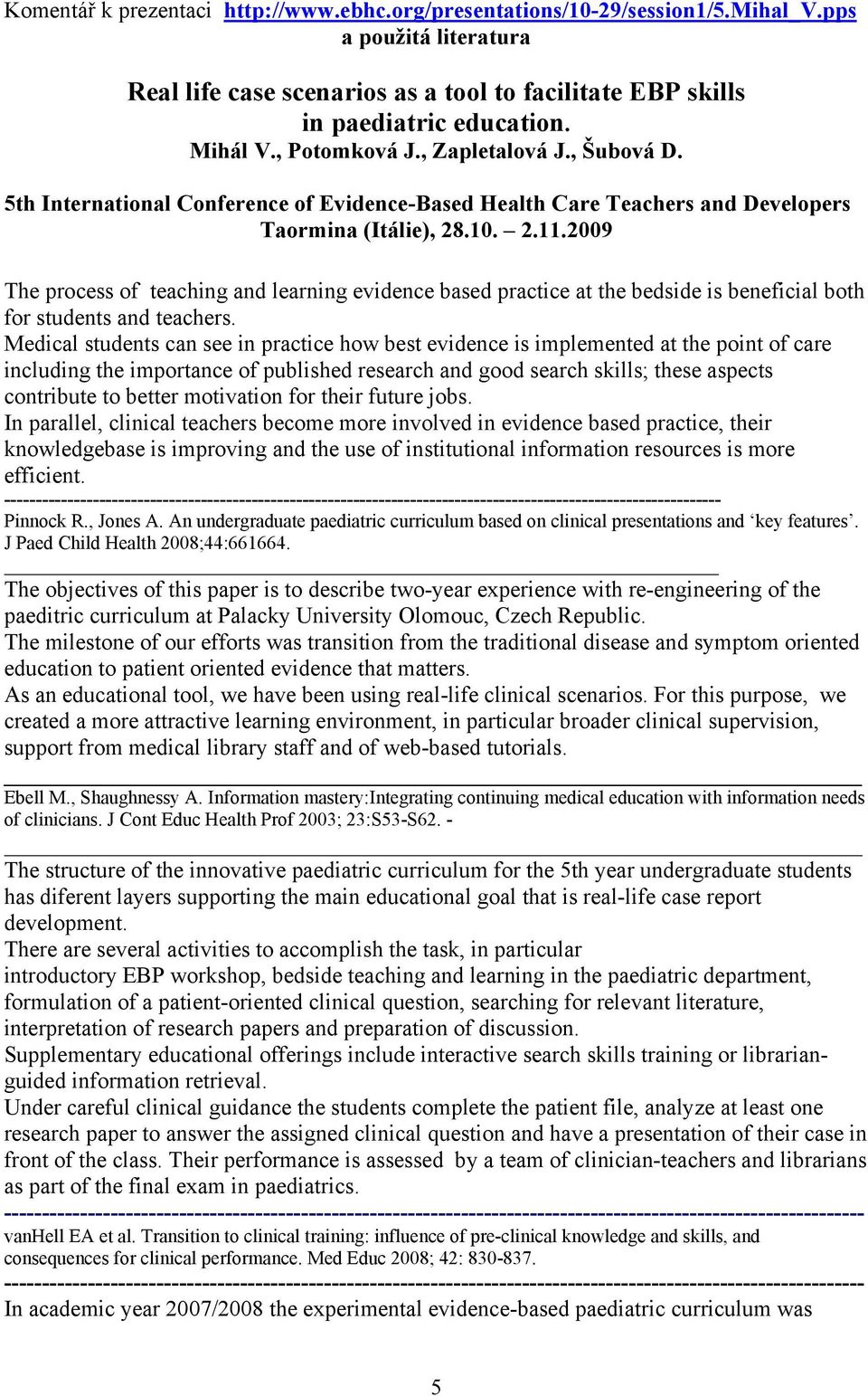 2009 The process of teaching and learning evidence based practice at the bedside is beneficial both for students and teachers.