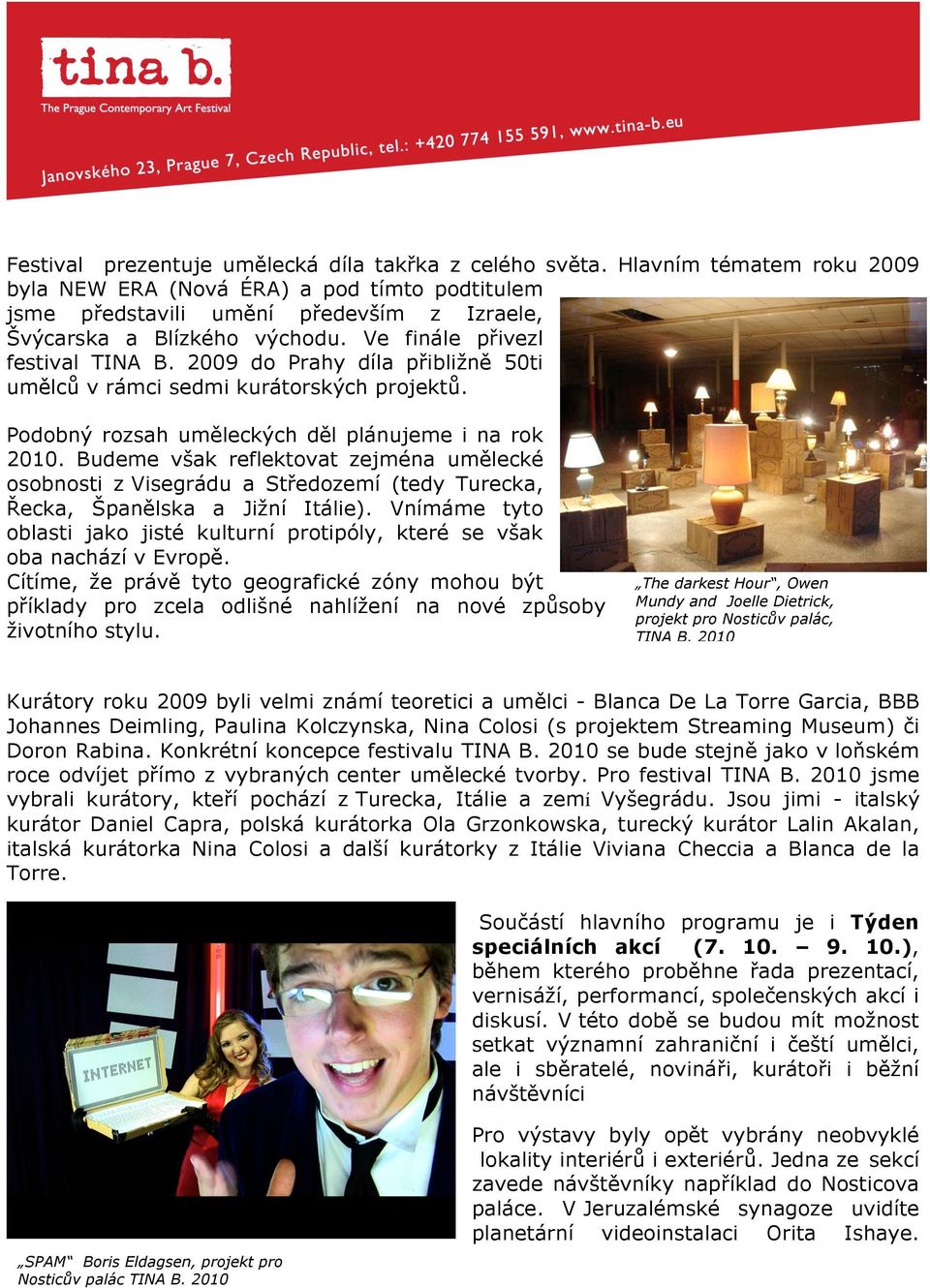 2009 do Prahy díla p%ibli#n" 50ti um"lc( v rámci sedmi kurátorsk$ch projekt(. Podobn$ rozsah um"leck$ch d"l plánujeme i na rok 2010.