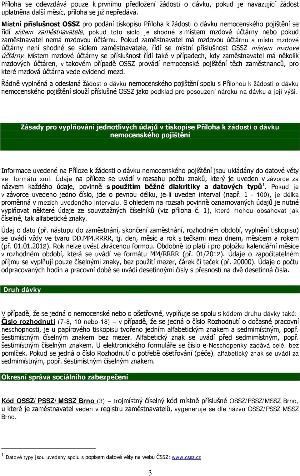 zaměstnavatel nemá mzdovou účtárnu. Pokud zaměstnavatel má mzdovou účtárnu a místo mzdové účtárny není shodné se sídlem zaměstnavatele, řídí se místní příslušnost OSSZ místem mzdové účtárny.