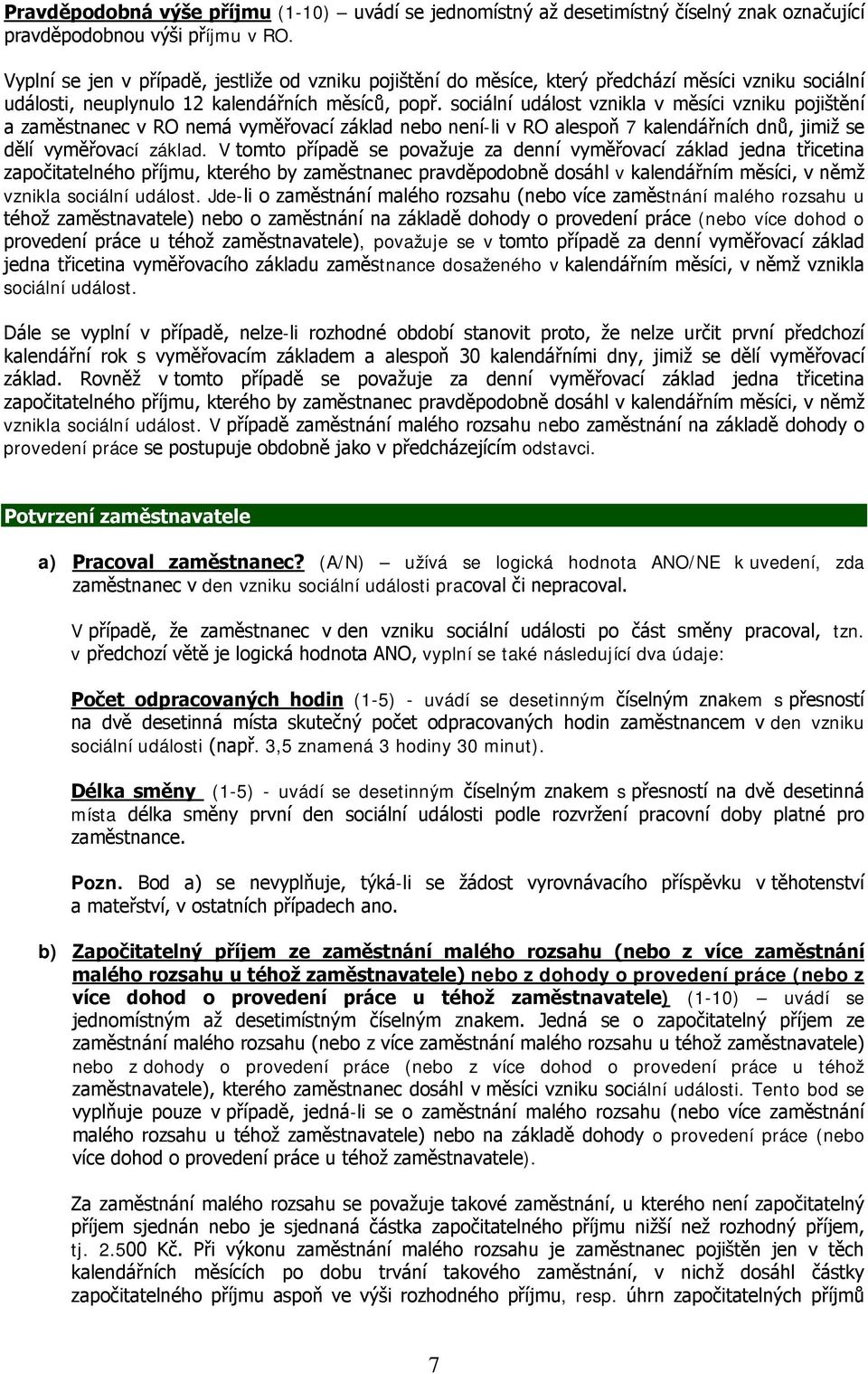 sociální událost vznikla v měsíci vzniku pojištění a zaměstnanec v RO nemá vyměřovací základ nebo není-li v RO alespoň 7 kalendářních dnů, jimiž se dělí vyměřovací základ.