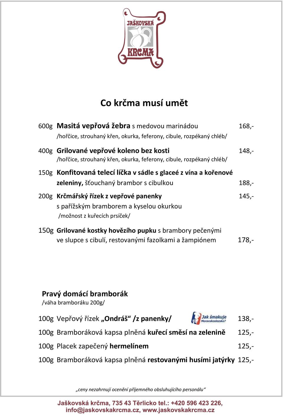 panenky 145,- s pařížským bramborem a kyselou okurkou /možnost z kuřecích prsíček/ 150g Grilované kostky hovězího pupku s brambory pečenými ve slupce s cibulí, restovanými fazolkami a žampiónem 178,-