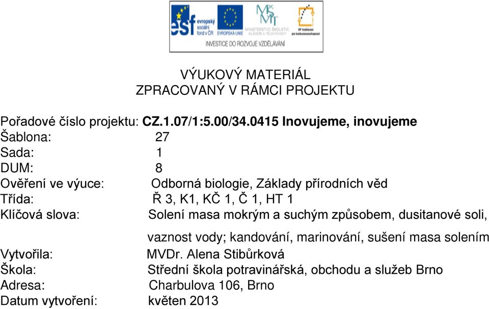 K1, KČ 1, Č 1, HT 1 Klíčová slova: Solení masa mokrým a suchým způsobem, dusitanové soli, vaznost vody; kandování, marinování,